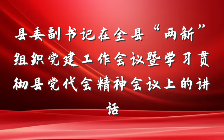 县委副书记在全县“两新”组织党建工作会议暨学习贯彻县党代会精神会议上的讲话