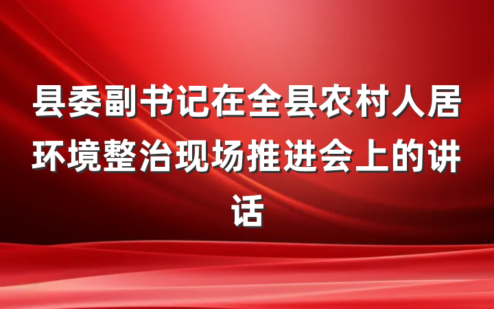 县委副书记在全县农村人居环境整治现场推进会上的讲话
