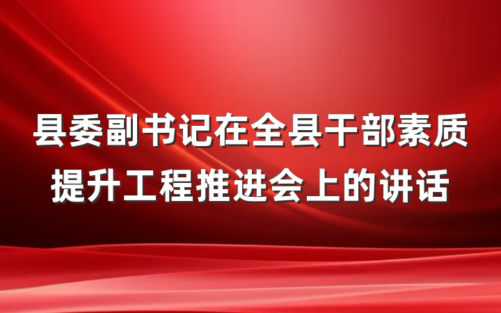 县委副书记在全县干部素质提升工程推进会上的讲话