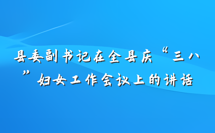 县委副书记在全县庆“三八”妇女工作会议上的讲话