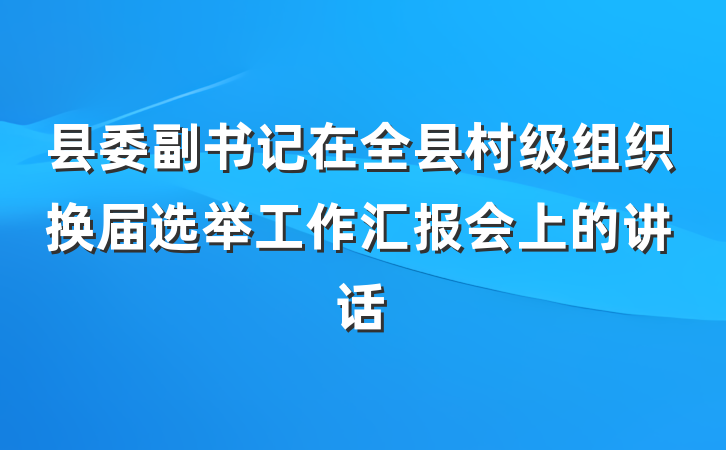 县委副书记在全县村级组织换届选举工作汇报会上的讲话