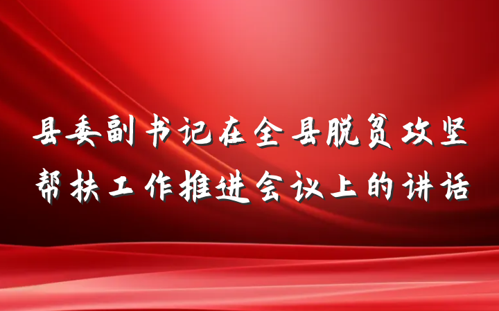 县委副书记在全县脱贫攻坚帮扶工作推进会议上的讲话
