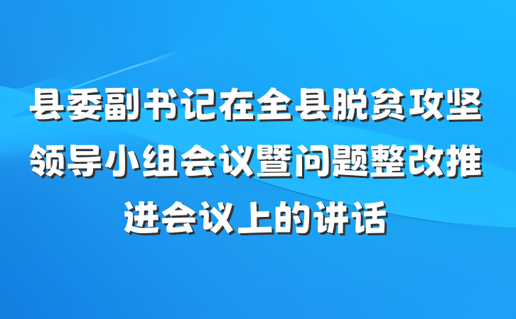 县委副书记在全县脱贫攻坚领导小组会议暨问题整改推进会议上的讲话