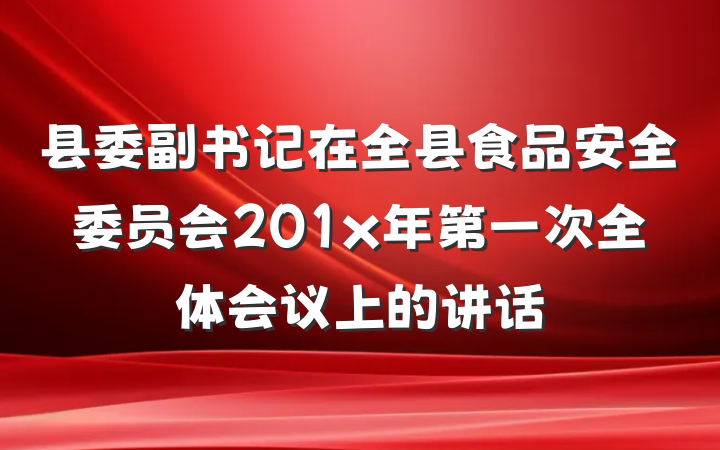 县委副书记在全县食品安全委员会201x年第一次全体会议上的讲话