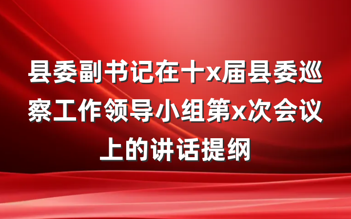 县委副书记在十x届县委巡察工作领导小组第x次会议上的讲话提纲