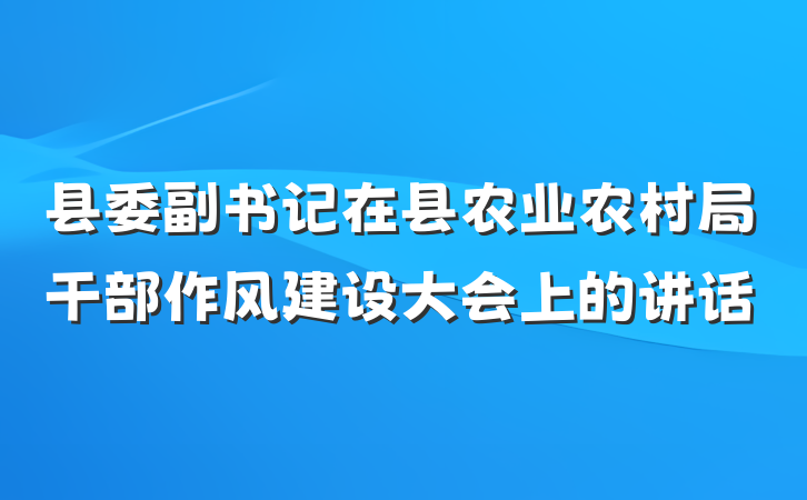 县委副书记在县农业农村局干部作风建设大会上的讲话