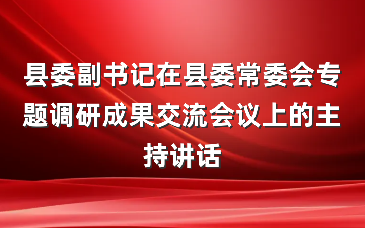 县委副书记在县委常委会专题调研成果交流会议上的主持讲话