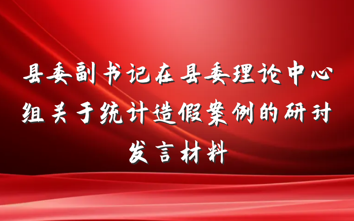 县委副书记在县委理论中心组关于统计造假案例的研讨发言材料