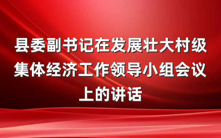 县委副书记在发展壮大村级集体经济工作领导小组会议上的讲话