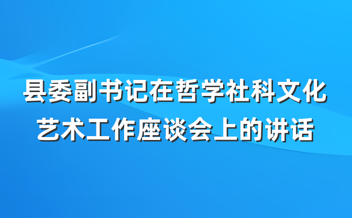 县委副书记在哲学社科文化艺术工作座谈会上的讲话