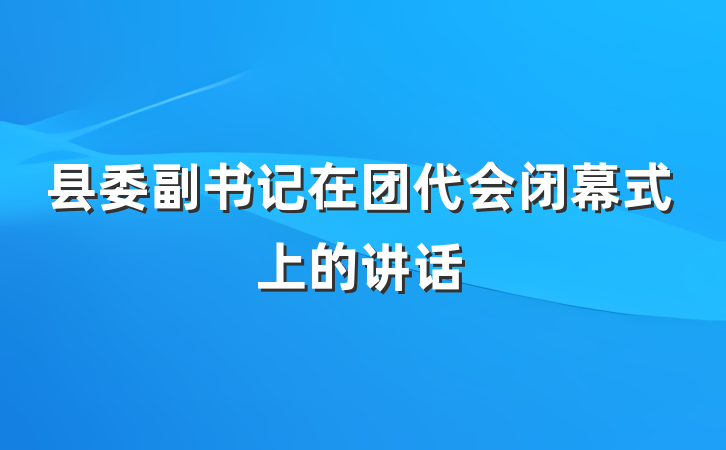 县委副书记在团代会闭幕式上的讲话