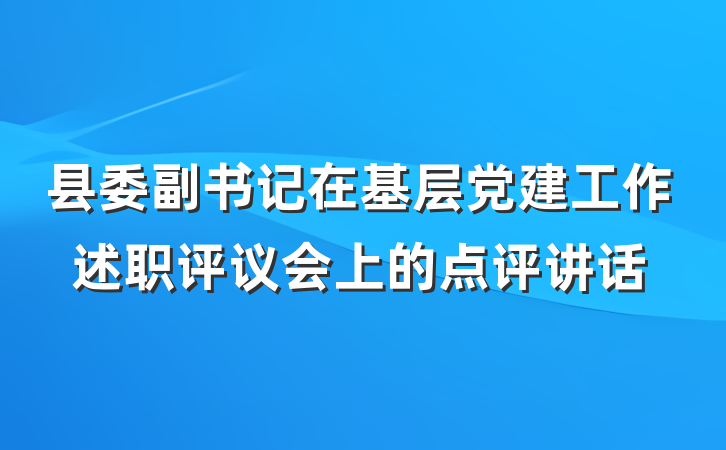 县委副书记在基层党建工作述职评议会上的点评讲话