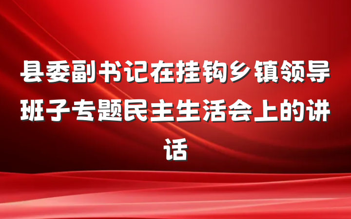 县委副书记在挂钩乡镇领导班子专题民主生活会上的讲话