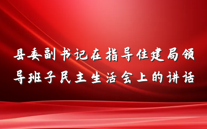 县委副书记在指导住建局领导班子民主生活会上的讲话