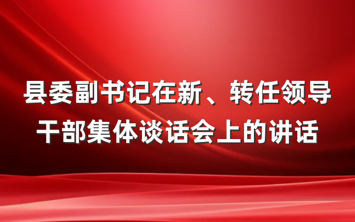 县委副书记在新、转任领导干部集体谈话会上的讲话