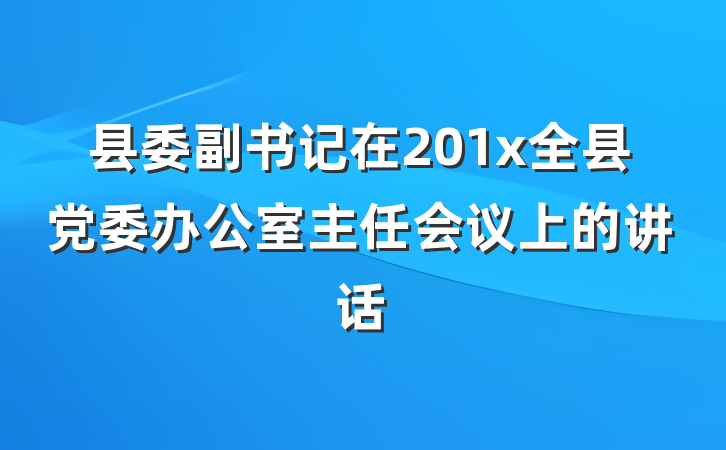县委副书记在201x全县党委办公室主任会议上的讲话