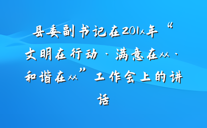 县委副书记在201x年“文明在行动·满意在xx·和谐在xx”工作会上的讲话