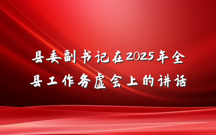 县委副书记在2025年全县工作务虚会上的讲话