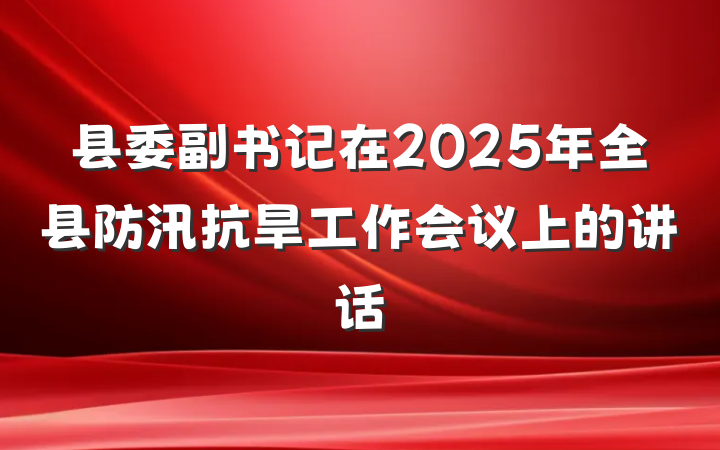 县委副书记在2025年全县防汛抗旱工作会议上的讲话
