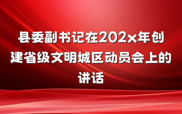 县委副书记在202x年创建省级文明城区动员会上的讲话
