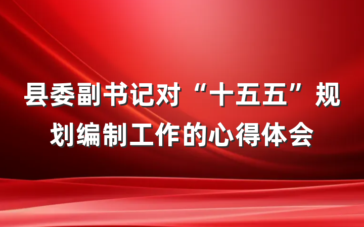 县委副书记对“十五五”规划编制工作的心得体会