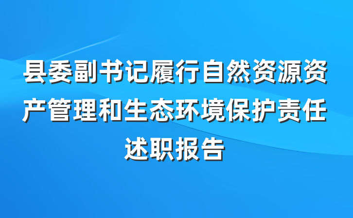 县委副书记履行自然资源资产管理和生态环境保护责任述职报告