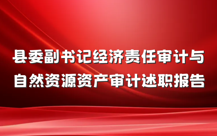 县委副书记经济责任审计与自然资源资产审计述职报告