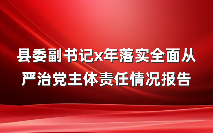 县委副书记x年落实全面从严治党主体责任情况报告