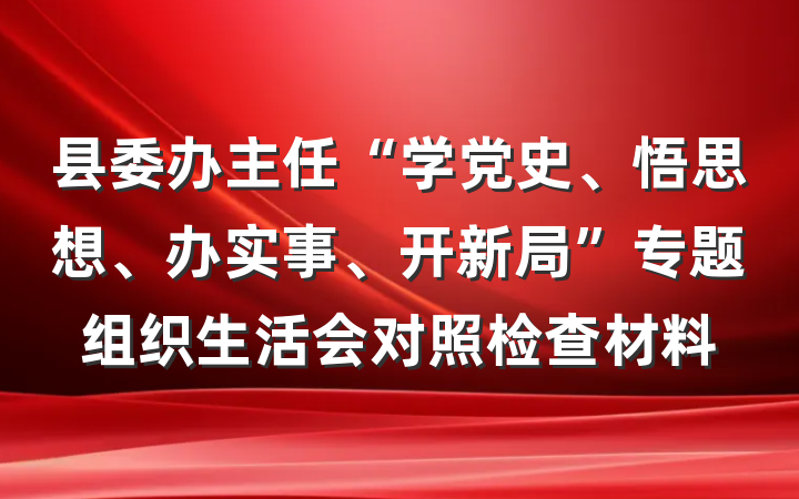 县委办主任“学党史、悟思想、办实事、开新局”专题组织生活会对照检查材料