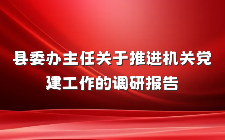 县委办主任关于推进机关党建工作的调研报告