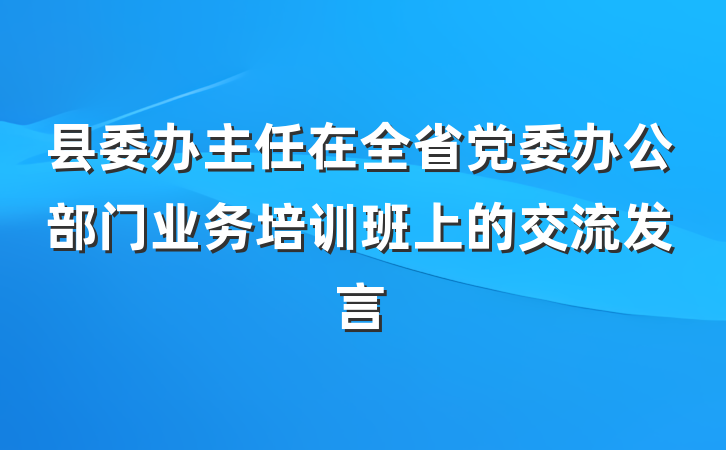 县委办主任在全省党委办公部门业务培训班上的交流发言