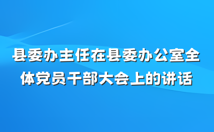 县委办主任在县委办公室全体党员干部大会上的讲话