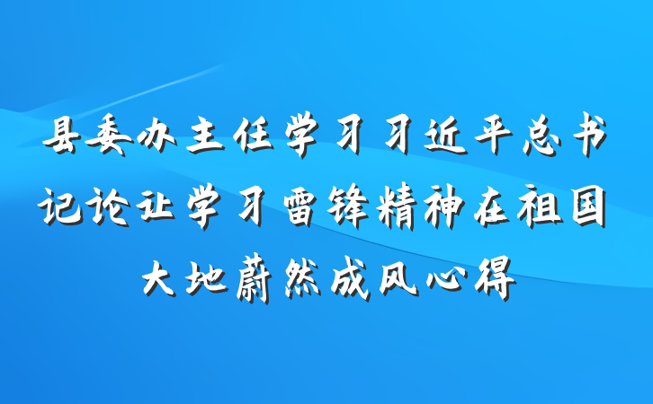 县委办主任学习习近平总书记论让学习雷锋精神在祖国大地蔚然成风心得