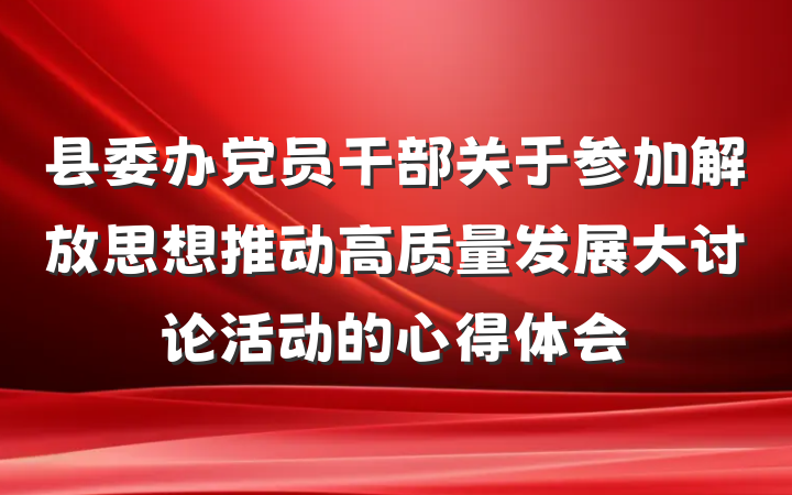 县委办党员干部关于参加解放思想推动高质量发展大讨论活动的心得体会