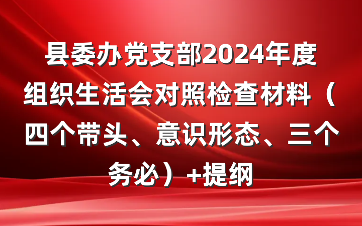 县委办党支部2024年度组织生活会对照检查材料（四个带头、意识形态、三个务必） 提纲