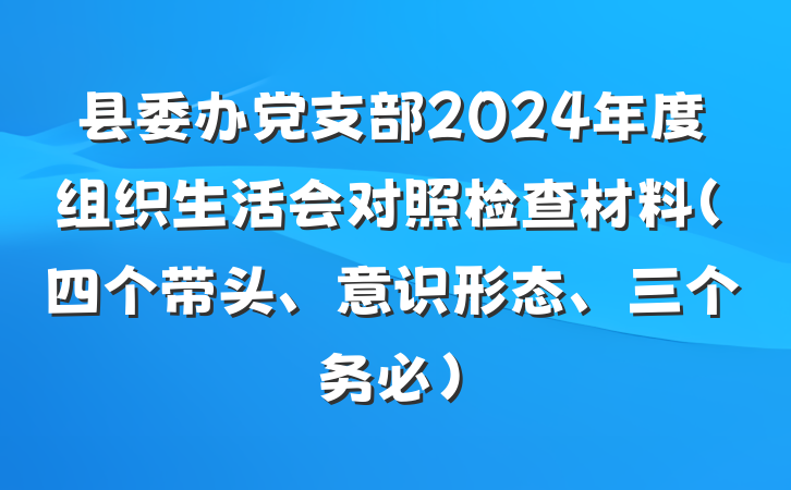 县委办党支部2024年度组织生活会对照检查材料（四个带头、意识形态、三个务必）