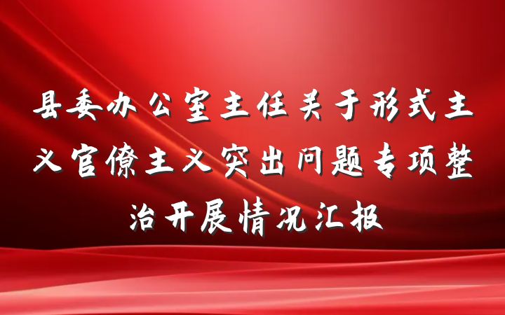 县委办公室主任关于形式主义官僚主义突出问题专项整治开展情况汇报