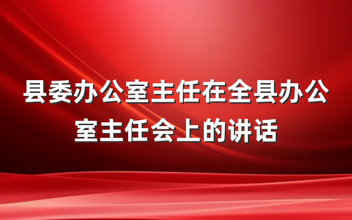 县委办公室主任在全县办公室主任会上的讲话