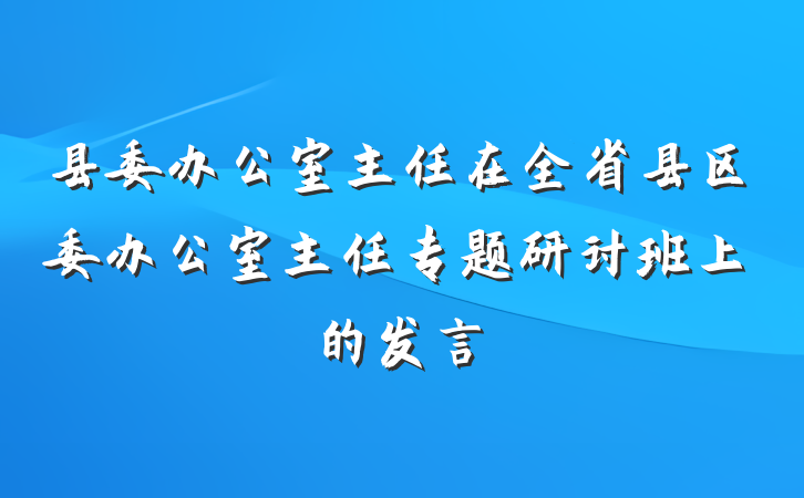 县委办公室主任在全省县区委办公室主任专题研讨班上的发言