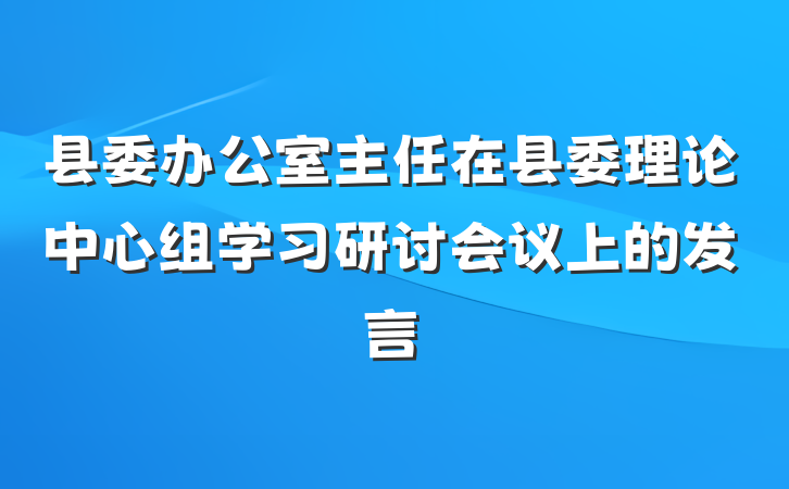 县委办公室主任在县委理论中心组学习研讨会议上的发言