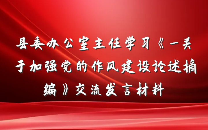 县委办公室主任学习《_关于加强党的作风建设论述摘编》交流发言材料