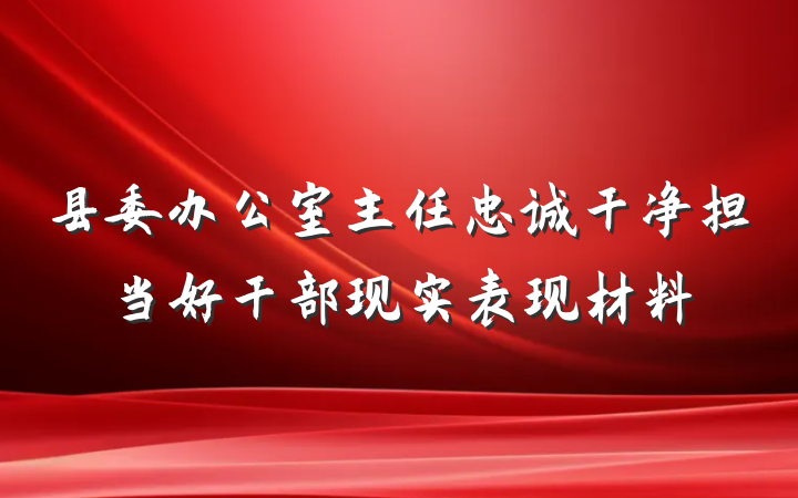 县委办公室主任忠诚干净担当好干部现实表现材料