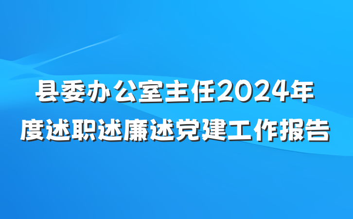 县委办公室主任2024年度述职述廉述党建工作报告