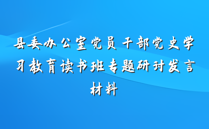 县委办公室党员干部党史学习教育读书班专题研讨发言材料