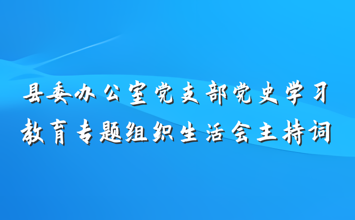 县委办公室党支部党史学习教育专题组织生活会主持词