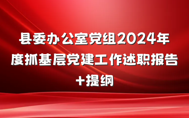 县委办公室党组2024年度抓基层党建工作述职报告 提纲