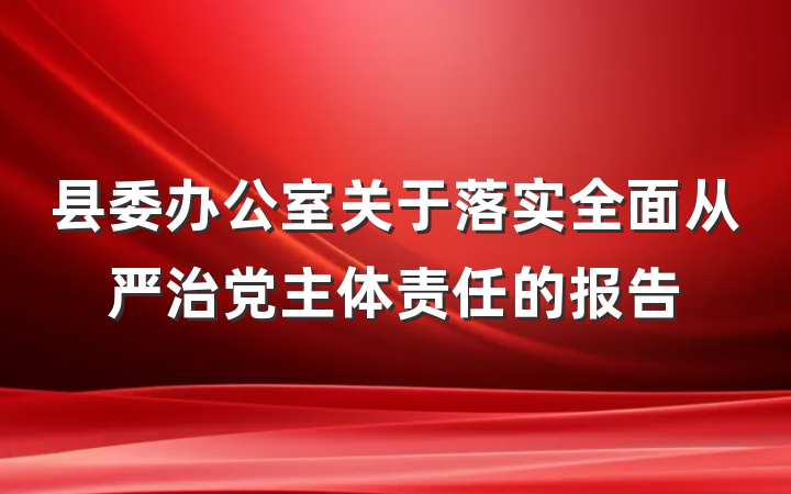 县委办公室关于落实全面从严治党主体责任的报告