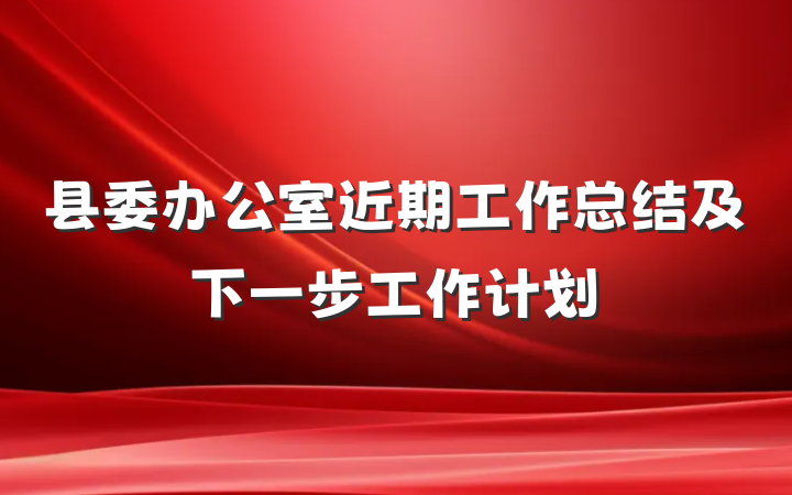 县委办公室近期工作总结及下一步工作计划