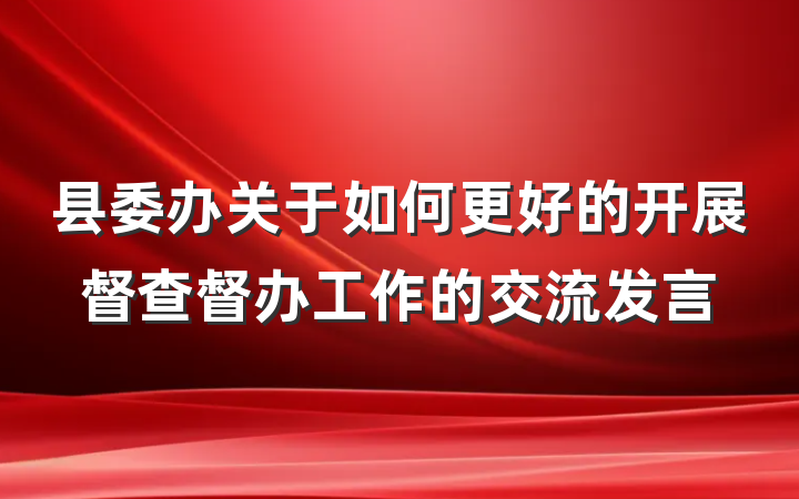 县委办关于如何更好的开展督查督办工作的交流发言