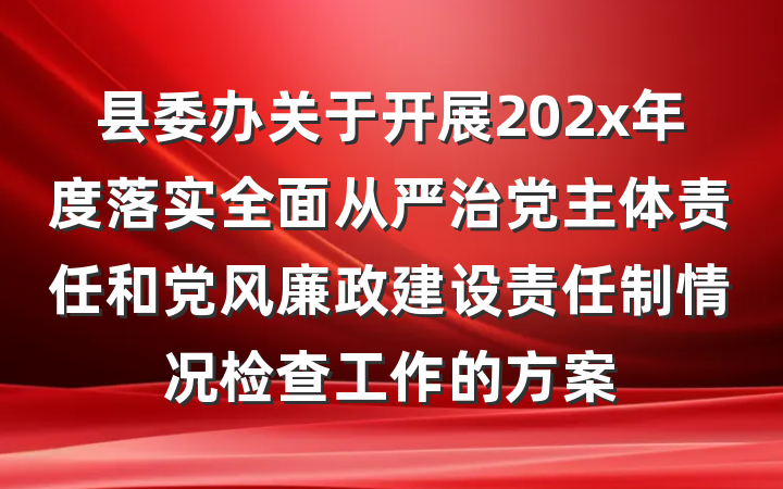 县委办关于开展202x年度落实全面从严治党主体责任和党风廉政建设责任制情况检查工作的方案